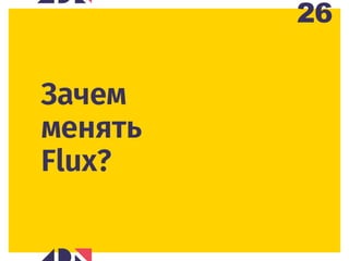 26
Зачем
менять
Flux?
 