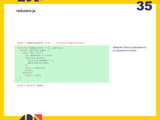 35redusers.js
Изменяет Store в зависимости
от переданного Action
 