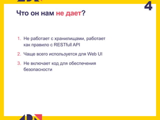 4Что он нам не дает?
1. Не работает с хранилищами, работает
как правило с RESTfull API
2. Чаще всего используется для Web UI
3. Не включает код для обеспечения
безопасности
 
