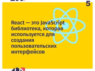 5
React — это JavaScript
библиотека, которая
используется для
создания
пользовательских
интерфейсов
 