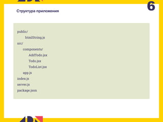 6Структура приложения
public/
htmlString.js
src/
components/
AddTodo.jsx
Todo.jsx
TodoList.jsx
app.js
index.js
server.js
package.json
 