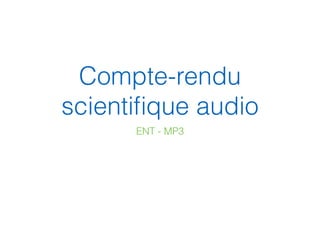 Compte-rendu
scientiﬁque audio
ENT - MP3
 