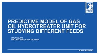 ABU DHABI NATIONAL OIL COMPANYADNOC REFINING
PREDICTIVE MODEL OF GAS
OIL HYDROTREATER UNIT FOR
STUDYING DIFFERENT FEEDS
HA...