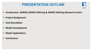 PRESENTATION OUTLINE
2
• Introduction: ADNOC,ADNOC Refining & ADNOC Refining Research Centre
• Project Background
• Unit D...