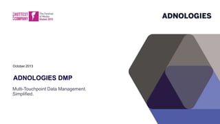 October 2013

ADNOLOGIES DMP
Multi-Touchpoint Data Management.
Simplified.

 