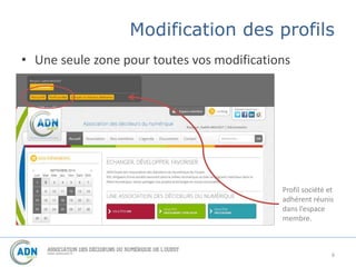 Modification des profils 
• Une seule zone pour toutes vos modifications 
Profil société et 
adhérent réunis 
dans l’espace 
membre. 
6 
 