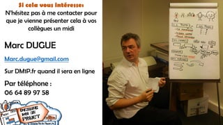 Marc DUGUE
Marc.dugue@gmail.com
Sur DM1P.fr quand il sera en ligne
Par téléphone :
06 64 89 97 58
Si cela vous intéresse:
N’hésitez pas à me contacter pour
que je vienne présenter cela à vos
collègues un midi
 