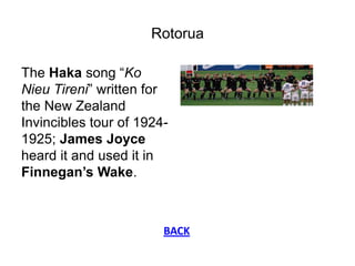 Rotorua

The Haka song “Ko
Nieu Tireni” written for
the New Zealand
Invincibles tour of 1924-
1925; James Joyce
heard it a...