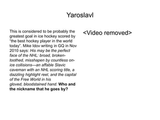 Yaroslavl

This is considered to be probably the
greatest goal in ice hockey scored by
                                   ...