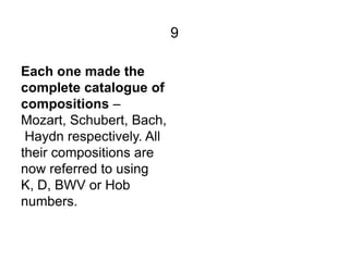 9

Each one made the
complete catalogue of
compositions –
Mozart, Schubert, Bach,
 Haydn respectively. All
their compositi...