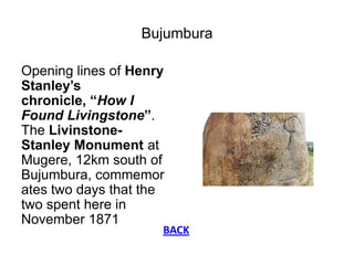 Bujumbura

Opening lines of Henry
Stanley’s
chronicle, “How I
Found Livingstone”.
The Livinstone-
Stanley Monument at
Muge...