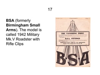 17

BSA (formerly
Birmingham Small
Arms). The model is
called 1942 Military
Mk.V Roadster with
Rifle Clips
 