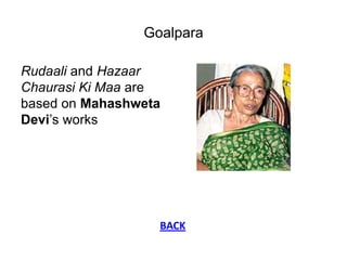 Goalpara

Rudaali and Hazaar
Chaurasi Ki Maa are
based on Mahashweta
Devi‟s works




                  BACK
 