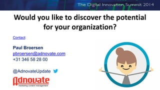 Would you like to discover the potential
for your organization?
Contact:
Paul Broersen
pbroersen@adnovate.com
+31 346 58 28 00
@AdnovateUpdate
marketing content management
 