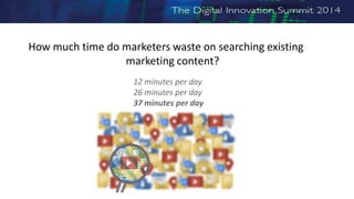 12 minutes per day
26 minutes per day
37 minutes per day
How much time do marketers waste on searching existing
marketing content?
 