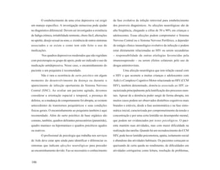 O estabelecimento de uma crise depressiva vai exigir           da fase evolutiva da infeção retroviral para estabelecimento
um manejo específico. A investigação minuciosa pode ajudar             dos possíveis diagnósticos. As afecções neurológicas são de
no diagnóstico diferencial. Devem ser investigados a existência        alta freqüência, chegando a cifras de 50 a 90% em crianças e
de fadiga crônica, irritabilidade renitente, choro fácil, alterações   adolescentes. Essas afecções podem comprometer o Sistema
no apetite, desejo sexual ou sono, a existência de outros sintomas     Nervoso Central ou o Sistema Nervoso Periférico, a depender
associados e se existe e como tem sido feito o uso de                  do estágio clínico imunológico evolutivo da infecção e podem
medicações.                                                            estar diretamente relacionadas ao HIV ou serem secundárias
         Nos quadros depressivos moderados que não regridam            – responsabilidade de outras etiologias favorecidas pela
com psicoterapia ou grupo de apoio, pode ser indicado o uso da         imunossupressão – ou serem efeitos colaterais pelo uso de
medicação antidepressiva. Nesse caso, o encaminhamento do              drogas antiretrovirais.
paciente a um psiquiatra é recomendado.                                        Uma afecção neurológica que tem relação causal com
        Não é rara a ocorrência de surto psicótico em algum            o HIV e que acomete a muitas crianças e adolescentes com
momento do desenvolvimento da doença ou durante o                      Aids é o Complexo Cognitivo Motor relacionado ao HIV (CCM
aparecimento de infecção oportunista do Sistema Nervoso                HIV), também denominado, demência associada ao HIV, ca-
Central (SNC). Ao avaliar um paciente agitado, devemos                 racterizada principalmente pela lentificação dos processos men-
considerar a orientação espacial e temporal, a presença de             tais. Apesar de a demência poder surgir de forma abrupta, em
delírios, se a mudança de comportamento foi abrupta, se existem        muitos casos podem ser observados distúrbios cognitivos mais
antecedentes de transtornos psiquiátricos e suas condições             brandos e estáveis, desde a fase assintomática e na fase sinto-
físicas gerais. O encaminhamento ao psiquiatra também é aqui           mática inicial, caracterizada por comprometimento da tensão e
recomendado. Além do surto psicótico de base orgânica são              concentração e por uma certa lentidão no desempenho mental,
comuns, também, quadros delirantes persecutórios (paranóide),          que podem ser evidenciados por testes psicológicos. O paci-
quadro maníaco ou hipomaníaco e quadros psicóticos agudos              ente mantém suas atividades, mas com maior dificuldade na
ou reativos.                                                           realização das tarefas. Quando há um recrudescimento do CCM
        O profissional de psicologia que trabalha nos serviços         HIV, pode haver lentidão psicomotora, apatia, isolamento social
de Aids deve estar apto ainda para identificar e diferenciar os        e abandono das atividades habituais. Os pacientes começam se
sintomas que indicam afecções neurológicas para proceder               queixando de certa queda no rendimento, de dificuldades em
ao encaminhamento devido. Faz-se necessário o conhecimento             atividades corriqueiras como leitura, resolução de problemas,


106
 