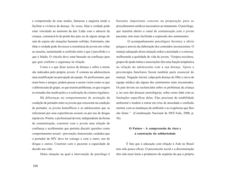 e compreensão de seus medos, fantasias e angústia tende a         bastante importante consiste na preparação para os
facilitar a vivência da doença. Às vezes, falar a verdade pode    procedimentos médicos necessários ao tratamento. O psicólogo,
estar vinculado ao aumento da dor. Lidar com o adoecer da         que mantém aberto o canal de comunicação com o jovem
criança, comunicá-la da perda dos pais ou de algum amigo de       paciente, tem mais facilitada a expressão dos sentimentos.
sala de espera são situações bastante sofridas. Entretanto, não            O acompanhamento psicológico favorece o alívio
falar a verdade pode favorecer a resistência do jovem em voltar   psíquico através da elaboração dos conteúdos inconscientes. O
ao assunto, aumentando a confusão entre o que é percebido e o     manejo adequado dessa situação reduz a ansiedade e o estresse,
que é falado. O vínculo deve estar baseado na confiança para      melhorando a qualidade de vida do jovem. “Grupos escolares,
que gere conforto e segurança na relação.                         grupos de ajuda mútua e associações têm uma função terapêutica
      Como e o que dizer acerca da doença e sobre a morte         na relação do adolescente com a sua doença. Apoio e
são indicados pelo próprio jovem. É comum na adolescência         psicoterapia familiares fazem também parte essencial do
uma modificação na percepção da equipe. Os profissionais, que     manejo. Negação inicial, culpa pela doença do filho e raiva da
eram bons e amigos, podem passar a serem vistos como os que       equipe médica são alguns dos sentimentos mais encontrados.
o diferenciam do grupo, os que trazem problemas, os que exigem    Os pais devem ser esclarecidos sobre os problemas da criança
as tomadas das medicações e a realização de exames regulares.     e, no caso das doenças neurológicas, sobre como lidar com as
      Há diferenças no comportamento de aceitação da              limitações específicas delas. Elas precisam de estabilidade
condição de portador entre os jovens que cresceram na condição    ambiental e tendem a entrar em crise de ansiedade e confusão
de portador, os jovens hemofílicos e os adolescentes que se       mental, com as mudanças de ambiente e as exigências que lhes
infectaram por suas experiências sexuais ou por uso de drogas     são feitas ” (Coordenação Nacional de DST/Aids, 2000, p.
injetáveis. Porém, o profissional deverá, independente da forma   56).
de contaminação, construir com o jovem uma relação de
confiança e acolhimento que permita discutir questões como                  O Futuro - A compreensão do risco e
comportamento sexual – prevenção, transmissão, cuidados que                     a construção da solidariedade
o portador de HIV deve ter consigo e com o outro, uso de
drogas e outros. Construir com o paciente a capacidade de                 É fato que a educação com relação à Aids no Brasil
decidir sua vida.                                                 tem sido pouco eficaz. O preconceito social e a discriminação
      Outra situação na qual a intervenção do psicólogo é         têm sido mais letais e produtores de seqüelas do que o próprio


108
 