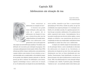 Capítulo XII
                                  Adolescentes em situação de rua

                                                                                                               Lucas Neiva-Silva
                                                                                                               Sílvia Helena Koller


                                    Como caracterizar os            nesta cartilha, tomando-se por base a caracterização
                          adolescentes em situação de risco?        apresentada por Neiva-Silva e Koller (no prelo), em que são
                                    A literatura tem gerado         considerados cinco aspectos principais: (1) a vinculação com a
                          muitas definições sobre quem são,         família, (2) a atividade exercida, (3) a aparência pessoal, (4) o
                          como são e quantos são os                 local em que se encontra o adolescente e (5) a ausência de um
                          adolescentes em situação de risco,        adulto responsável pelo mesmo. Antecipadamente, faz-se
                          que se desenvolvem pelas ruas das         necessário ressaltar que estes não são critérios rígidos, a serem
                          cidades brasileiras e do mundo inteiro.   adotados em definitivo, mas características que devem ser
                          Definir esses adolescentes como           consideradas em toda a sua complexidade e analisadas de forma
                          pertencentes a um ou outro grupo tem      aprofundada no contato face-a-face com os adolescentes.
sido sempre uma tarefa difícil para estudiosos. No entanto, essas           A relação com a família sempre foi mencionada como
definições são necessárias para realização de pesquisas, bem        um dos principais fatores a serem considerados na descrição
como para o planejamento de intervenções. Koller e Hutz (1996)      dos adolescentes em situação de rua. Inicialmente, os
afirmam que definir crianças e adolescentes como pertencentes       adolescentes em situação de rua eram vistos como aqueles que
a grupos estáticos como meninos de rua ou meninos na rua, é         abandonaram seus lares ou foram abandonados por suas
uma temeridade, pois a complexidade e a diversidade do espaço       famílias. Posteriormente, foram identificados, nos países em
da rua produz uma dinâmica bastante particular às vidas das         desenvolvimento, dois tipos de adolescente no contexto da rua
pessoas que dele se utilizam. Em substituição a esses termos,       (Lusk, 1989). Essa diferenciação teve como principal enfoque
sugerem a terminologia crianças e adolescentes em situação          a vinculação com a família. O primeiro grupo, denominado
de rua. Os adolescentes em situação de rua serão identificados,     “meninos na rua”, era constituído, (dentre outros fatores,) por


112
 