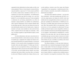 segmentá-la entre adolescência na classe média, na elite e nas     escolas públicas, teríamos como lhes negar uma filiação
classes populares? Aliás, se virmos de perto o menino da favela,   “arquitetônica” com o panoptismo – também presente no hos-
cujo pai é pedreiro, e que já aos 12, 13 anos assume a profissão   pital, no hospício, nas prisões, cujo modelo se fundamenta na
de servente, virando massa, tornando-se oficial aos 16 e se        proposta de um zoológico?
casando aos 18, assim como o pai pedreiro, – ele também passa              Para além dessa superfície estrutural – e por que não
por essa adolescência que tanto nos intriga, vive a sua crise      dizer estruturante – temos que considerar que, por óbvio, a es-
própria? E o jovem empresário, que já aos 16 anos acompanha        cola não cumpre apenas essa função de controle social, mas
o andamento de sua herança, preparando-se no ofício de             também não tem conseguido deixar claro aos seus jovens cole-
aumentar a riqueza familiar, vive também ele a adolescência        giais que a produção de conhecimento é o trabalho por exce-
sobre a qual nos debruçamos? Talvez estejamos falando então        lência que a sociedade elegeu para exercerem nessa etapa de
de uma lógica que põe a vida de um sem número de jovens de         suas vidas. Duas questões então se nos apresentam: o que a
uma determinada camada social em banho-maria, à espera do          escola tem a ver com a produção do conhecimento? Em que
momento certo para serem incluídos na vida social de forma         medida sua forma de operar esvazia, desqualifica e idiotiza os
efetiva, enquanto atores de um mundo em construção... Seria        jovens, incluindo-os num processo de alienação insuportável que
isso, ou estamos negando as especificidades da época e desse       os leva também a desconsiderá-la, desqualificá-la e mesmo
público-alvo?                                                      destruí-la? Por outro lado, não é esse um fracasso que tem
        Se temos adolescência, não temos como deixar de fa-        contribuído para que os jovens tentem se inscrever no social,
lar da instituição familiar e muito menos da escola, e devemos     pelas vias da divergência, do conflito, do confronto, da adrenalina,
nos lembrar que o surgimento dos colégios tem relação com o        numa tentativa de que a sociedade os reconheça como atores
que Foucault denominou de a grande internação. A escola tem        sociais, partícipes da vida comunitária?
também o viés de controle social, de segregação, de exercício              Há culturas inúmeras, e é certo que todas criaram op-
de poder sobre uma dada categoria. É evidente que ela não é        ções para lidar com o momento de passagem do mundo infantil
apenas isso, mas sua arquitetura clássica, sua hierarquia, sua     para o mundo adulto. Há rituais de passagem, há práticas e
segmentação do saber, seus processos de avaliação, enfim, todo     exigências aplicadas aos jovens para que sejam aceitos no mun-
o seu modus operandi guarda estritas relações com outras           do dos adultos. Certo, por conseguinte, que há um momento em
instituições bem menos nobres e que hoje estão a ser banidas       que se rompe a infância e se ingressa nessa condição de passa-
da vida social. Olhando os prédios dos colégios clássicos, das     gem. O mancebo é um progenitor em potencial. Nele, a força


58
 