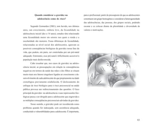 Quando considerar a gravidez na                      para o profissional, partir do pressuposto de que as adolescentes
               adolescência como de risco?                        constituem um grupo homogêneo e considerar a heterogeneidade
                                                                  das adolescências, das pessoas, dos grupos sociais, podendo
        Segundo Guimarães (2001), tem havido, nos últimos         escutar e se colocar diante da pluralidade e diversidade de
anos, um crescimento, embora leve, da fecundidade na              valores e motivações.
adolescência inicial (dez a 14 anos); estudos têm relacionado
uma fecundidade maior em setores nos quais a renda e a
escolaridade são menores. Essas diferenças de fecundidade,
relacionadas ao nível social dos adolescentes, agravam as
possíveis conseqüências biológicas da gravidez nessa fase da
vida, que podem, em parte, ser controladas por um pré-natal
adequado. Entretanto, esse pré-natal é dificilmente acessível à
população mais desfavorecida.
        Cabe ressaltar que, nos casos de gravidez na adoles-
cência inicial, as preocupações em relação às conseqüências
negativas em termos da saúde das mães e dos filhos se situam
muito mais nos fatores singulares ligados ao crescimento e de-
senvolvimento de cada adolescente do que propriamente na idade
cronológica previamente estabelecida. O deslocamento do
enfoque de risco biológico para o risco psicossocial na saúde
pública provoca um redirecionamento das questões. O foco
principal da gravidez na adolescência e suas repercussões bio-
lógicas passa a ser dirigido para a adolescente que engravida e
as múltiplas conseqüências psicossociais advindas da gravidez.
        Nesse sentido, a gravidez pode ser reconhecida como
problema quando for indesejada, sem assistência adequada,
conduzindo a vulnerabilidades para a adolescente. É importante,


                                                                                                                                83
 