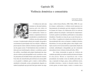 Capítulo IX

                                  Violência doméstica e comunitária

                                                                                                                   Clarissa De Antoni
                                                                                                                   Sílvia Helena Koller

                                      A violência tem sido uma        rança e sobrevivência (Peralva, 2000; Velho, 2000). No caso
                               constante na vida atual moderna,       de crianças e adolescentes, a violência social expressa-se no
                               expressa pelo alto índice de           funcionamento de instituições que não cumprem as diretrizes
                               criminalidade, especialmente en-       do Estatuto da Criança e do Adolescente (ECA) ou cultivam
                               tre os adolescentes. Fatores es-       padrões culturais de aceitação e valorização de comportamen-
                               truturais e conjunturais devem ser     tos hostis e punitivos nas famílias, justificando-os como prática
                               considerados no entendimento da        disciplinar e baseados na crença de que os pais têm posse so-
                               violência, mas não esgotam todas       bre os filhos. A seqüência de violações dos direitos do outro, a
as causas. A modernização cultural, por exemplo, tem gerado o         desconsideração dele como ser humano e cidadão de direitos,
esvaziamento da preocupação ética nas relações e falhado na           discrimina-o, às vezes, por idade, gênero, etnia, religião, orien-
preservação de valores culturais e históricos específicos de cada     tação sexual ou nível socioeconômico expressando relações de
um dos grupos sociais. O individualismo desta sociedade mo-           exclusão, subordinação e desigualdade, que são comumente
derna provoca transformações culturais e econômicas, geran-           antecedentes de atos violentos (Lisboa & Koller, 2001).
do conflitos, exacerbados pela própria banalização das situa-                Ser vítima, testemunha ou agente de violência são
ções de violência, pela desigualdade social, econômica e cultu-       condições que podem ser tecidas na história do desenvolvimento
ral, pela prática de atividades ilícitas e pela cultura de consumo.   de uma pessoa. Mesmo as experiências não vividas
Esses fatos são intensificados pela ineficácia do sistema públi-      pessoalmente são trazidas à tona em detalhes pela mídia, ou
co em garantir a cidadania, gerir e manter a ordem pública,           seja, a exposição às drogas, gangs, armas, problemas raciais,
atendendo às demandas sociais, principalmente daquelas ca-            atividades terroristas, e mesmo os desastres naturais. Esses
madas da população que precisam lutar para manter sua segu-           eventos geram, ao mesmo tempo, o medo e o costume com a


                                                                                                                                     85
 