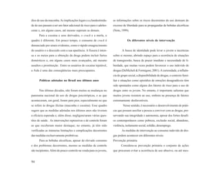 dios de uso da maconha. As implicações legais e a clandestinida-    as informações sobre os riscos decorrentes do uso destoam do
de do uso passam a ser um fator adicional de risco para o adoles-   excesso de liberdade para as propagandas de bebidas alcoólicas
cente e, em alguns casos, até mesmo superam as demais.              (Noto, 1999).
      Para a cocaína e seus derivados, o crack e a merla, o
quadro é diferente. Em pouco tempo, o consumo de crack é                        Os diferentes níveis de intervenção
denunciado por sinais evidentes, como o rápido emagrecimento
do usuário e o descuido com a sua aparência. A fissura é inten-            A busca de identidade pode levar o jovem a incertezas
sa e os meios para a obtenção da droga podem incluir furtos         sobre si mesmo, abrindo espaço para a ocorrência de situações
domésticos e, em alguns casos mais avançados, até mesmo             de transgressão, busca de prazer imediato e necessidade de li-
assaltos e prostituição. Entre os usuários de cocaína injetável,    berdade, que muitas vezes podem favorecer o uso indevido de
a Aids é uma das conseqüências mais preocupantes.                   drogas (DeMicheli & Formigoni, 2001). A curiosidade, a influên-
                                                                    cia do grupo social, a disponibilidade de drogas, o contexto fami-
      Políticas adotadas no Brasil nos últimos anos                 liar e situações como episódios de emoções desagradáveis têm
                                                                    sido apontados como alguns dos fatores de risco para o uso de
      Nas últimas décadas, não foram muitas as mudanças no          drogas entre os jovens. No entanto, é importante salientar que
panorama nacional do uso de drogas psicotrópicas, e as que          muitos jovens resistem ao uso, embora na presença de fatores
aconteceram, em geral, foram para pior, especialmente no que        extremamente desfavoráveis.
se refere às drogas ilícitas (maconha e cocaína). Esse quadro               Nesse sentido, é necessário o desenvolvimento de práti-
sugere que as medidas adotadas nos últimos anos não tiveram         cas que possam auxiliar a pessoa a conviver com as drogas, pre-
a eficácia esperada e, além disso, negligenciaram várias ques-      servando sua integridade e autonomia, apesar dos fortes desafi-
tões de saúde. As intervenções repressivas e de controle foram      os contemporâneos como pobreza, exclusão social, abandono,
as que receberam maior destaque; no entanto, já têm sido            violência, isolamento social, solidão, desemprego.
verificadas as inúmeras limitações e complicações decorrentes              As medidas de intervenção ao consumo indevido de dro-
das medidas exclusivamente proibitivas.                             gas podem acontecer em diferentes níveis:
      Para as bebidas alcoólicas, apesar do elevado consumo         Prevenção primária
e dos problemas decorrentes, mesmo as medidas de controle                 Considera-se prevenção primária o conjunto de ações
são incipientes. Além do pouco controle na venda para os jovens,    que procuram evitar a ocorrência de uso abusivo, ou até mes-


94
 