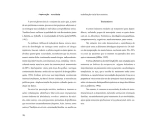 Prevenção terciária                             reabilitação social dos usuários.


         A prevenção terciária é o conjunto de ações que, a partir                            Tratamento
de um problema existente, procura evitar prejuízos adicionais e/
ou reintegrar na sociedade os indivíduos com problemas sérios.               Existem inúmeros modelos de tratamento para depen-
Também busca melhorar a qualidade de vida dos usuários junto         dência, incluindo grupos de auto-ajuda (entre os quais desta-
à família, ao trabalho e à comunidade de forma geral (OMS,           cam-se os Alcoólicos Anônimos), abordagens psicanalíticas,
1992).                                                               comportamentais, cognitivas, medicamentosas, entre outras.
         As políticas públicas de redução de danos, como a inici-            No entanto, tem sido demonstrada a semelhança de
ativa de distribuição de seringas entre usuários de drogas           efetividade entre as diferentes abordagens disponíveis. Os índi-
injetáveis, buscam reduzir os efeitos negativos tanto para o in-     ces de recuperação são muito baixos, oscilando entre 20 a 30%
divíduo quanto para a sociedade, reconhecem que as pessoas           os casos de pacientes que se mantém recuperados dois anos
usam e muitas delas continuarão usando drogas, independente-         após o tratamento (Miller, 1992).
mente das intervenções convencionais. Essa estratégia vem re-                Formas alternativas de intervenção têm sido estudadas para
cebendo maior atenção a partir da constatação da transmissão         aumentar os índices de recuperação. Alguns defendem a
do HIV e das hepatites virais, pela troca de agulhas e seringas      importância de um pareamento entre os pacientes e as abordagens
contaminadas durante a prática de uso injetável de drogas (Mes-      terapêuticas, ou seja, que a escolha do tratamento tenha como
quita, 1994). Embora já tivesse sua importância reconhecida          referência as características/ necessidades do paciente. Essa nova
internacionalmente, no Brasil foram inúmeras as resistências         proposta de estudos tem sido um dos principais focos de pesquisas
políticas para a implementação de projetos voltados para a re-       sobre o tratamento da dependência química ao longo dos últimos
dução de danos.                                                      anos (Lindstrom, 1992).
         No nível de prevenção terciária, também se inserem as               No entanto, é consenso a necessidade de redes de assis-
ações voltadas para identificar e lidar com casos emergenciais       tência integral ao dependente, incluindo serviços de orientação
(como síndrome de abstinência, overdose, tentativas de suicí-        familiar, encaminhamento para tratamento de co-morbidades,
dio, entre outros) e/ou com pacientes portadores de problemas        apoio para reinserção profissional e/ou educacional, entre ou-
que necessitam encaminhamento (hepatite, Aids, cirrose, entre        tros.
outros). Também envolvem a orientação familiar e o auxílio na


96
 