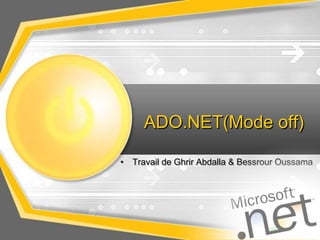 ADO.NET(Mode off)
• Travail de Ghrir Abdalla & Bessrour Oussama
 