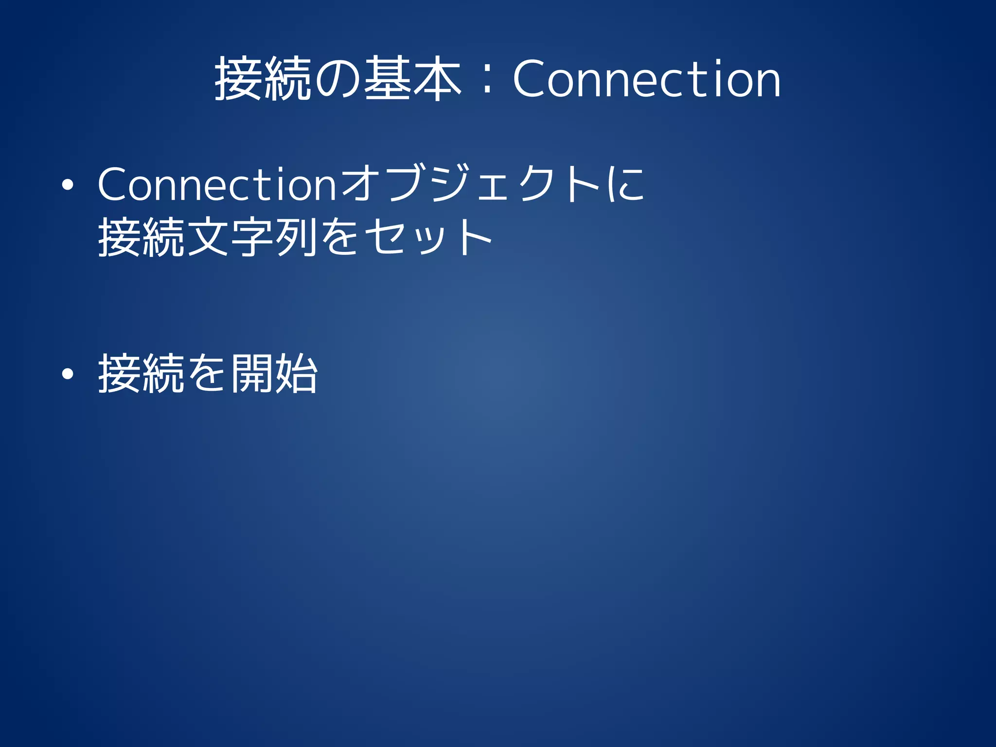 接続の基本：Connection
• Connectionオブジェクトに
接続文字列をセット
• 接続を開始
 
