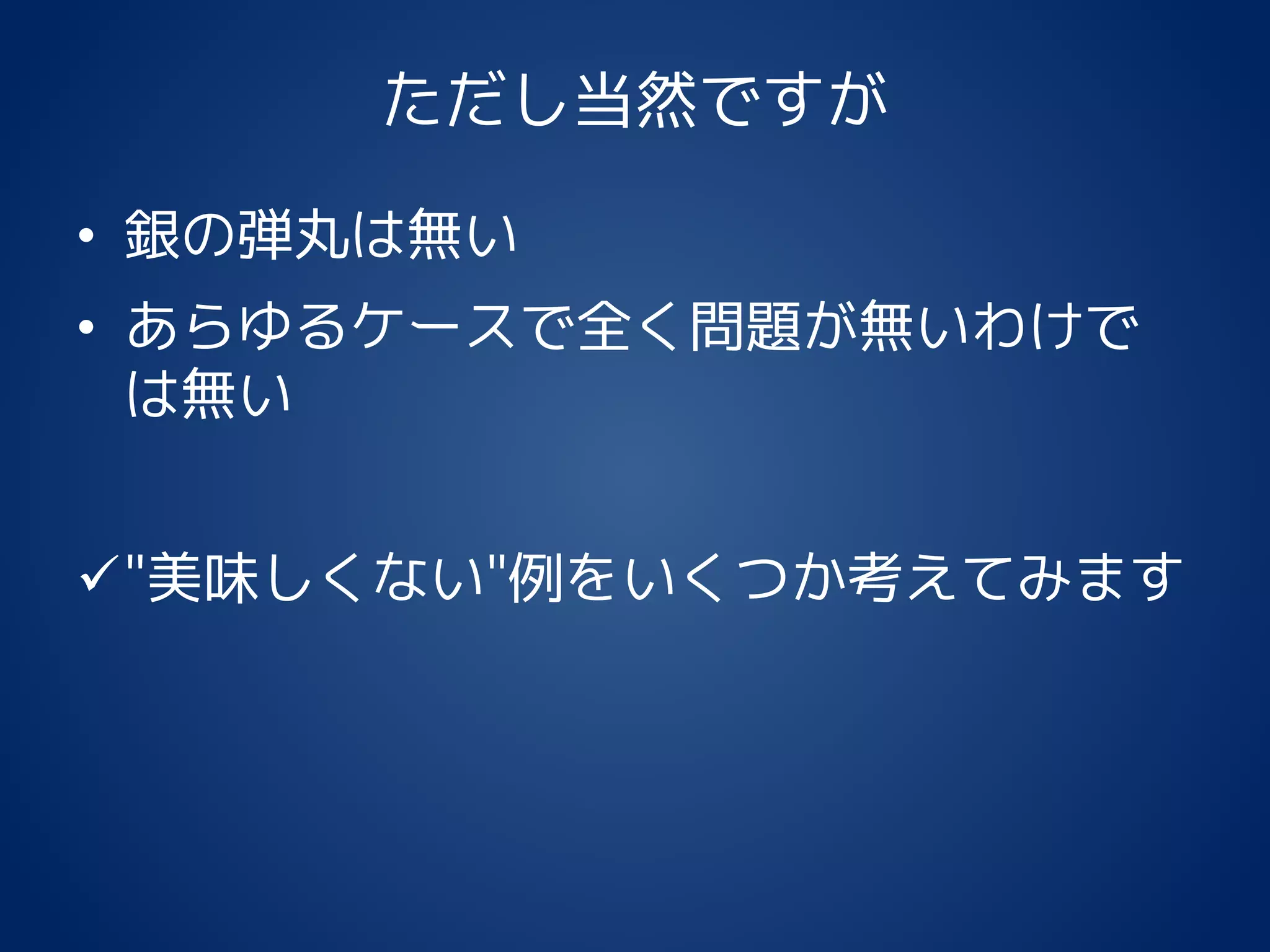 ただし当然ですが
• 銀の弾丸は無い
• あらゆるケースで全く問題が無いわけで
は無い
"美味しくない"例をいくつか考えてみます
 