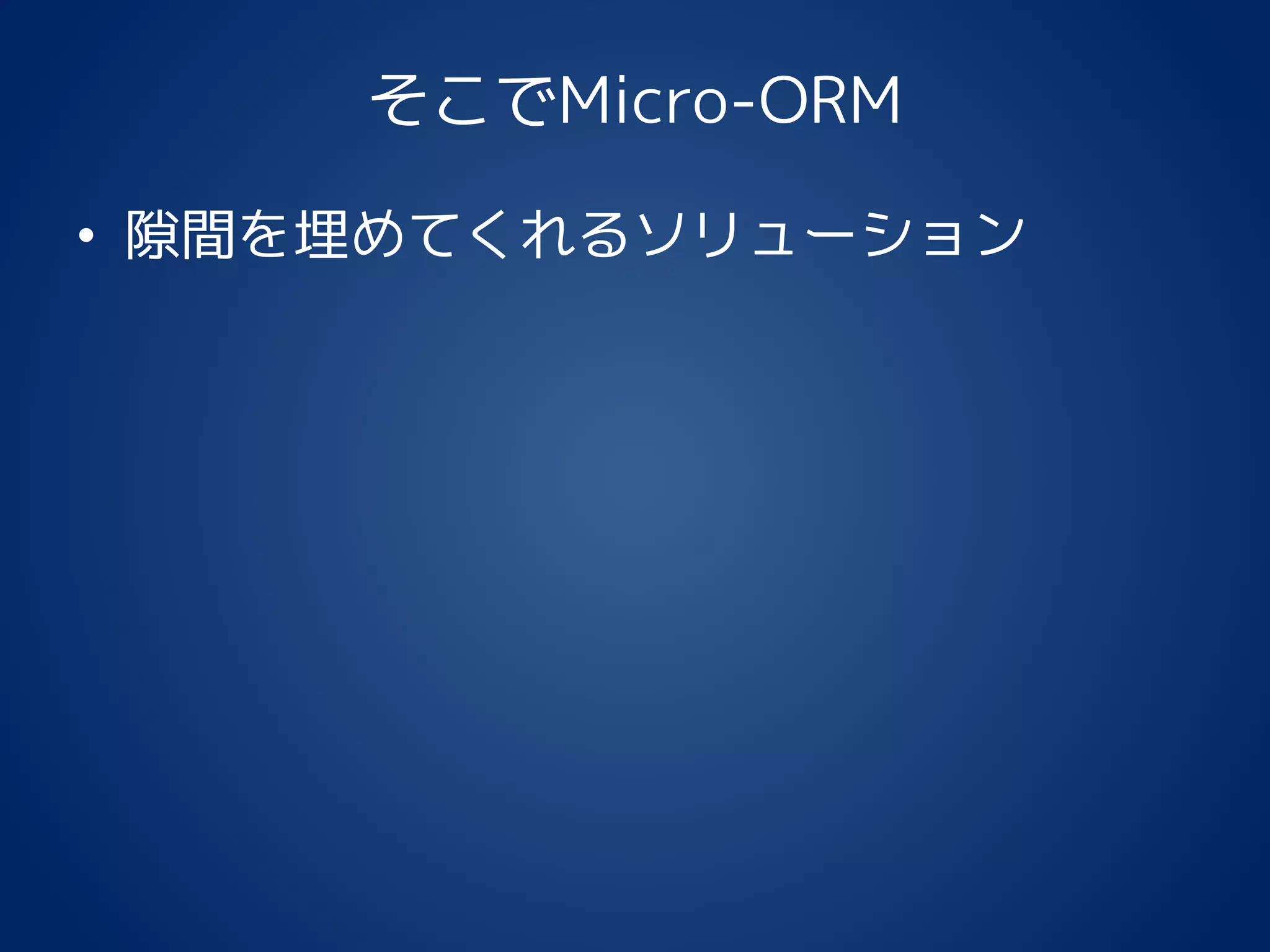 そこでMicro-ORM
• 隙間を埋めてくれるソリューション
 