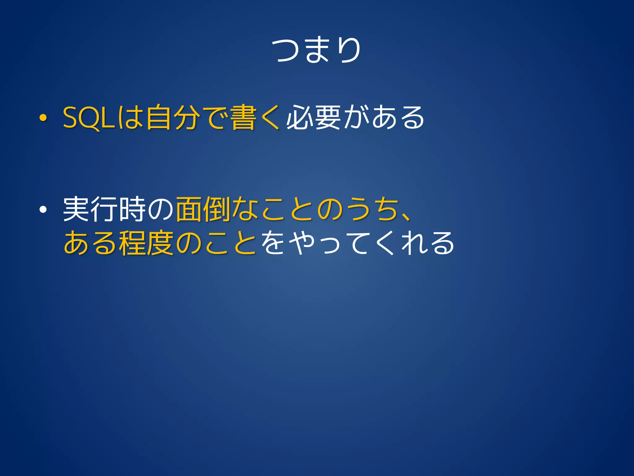 つまり
• SQLは自分で書く必要がある
• 実行時の面倒なことのうち、
ある程度のことをやってくれる
 