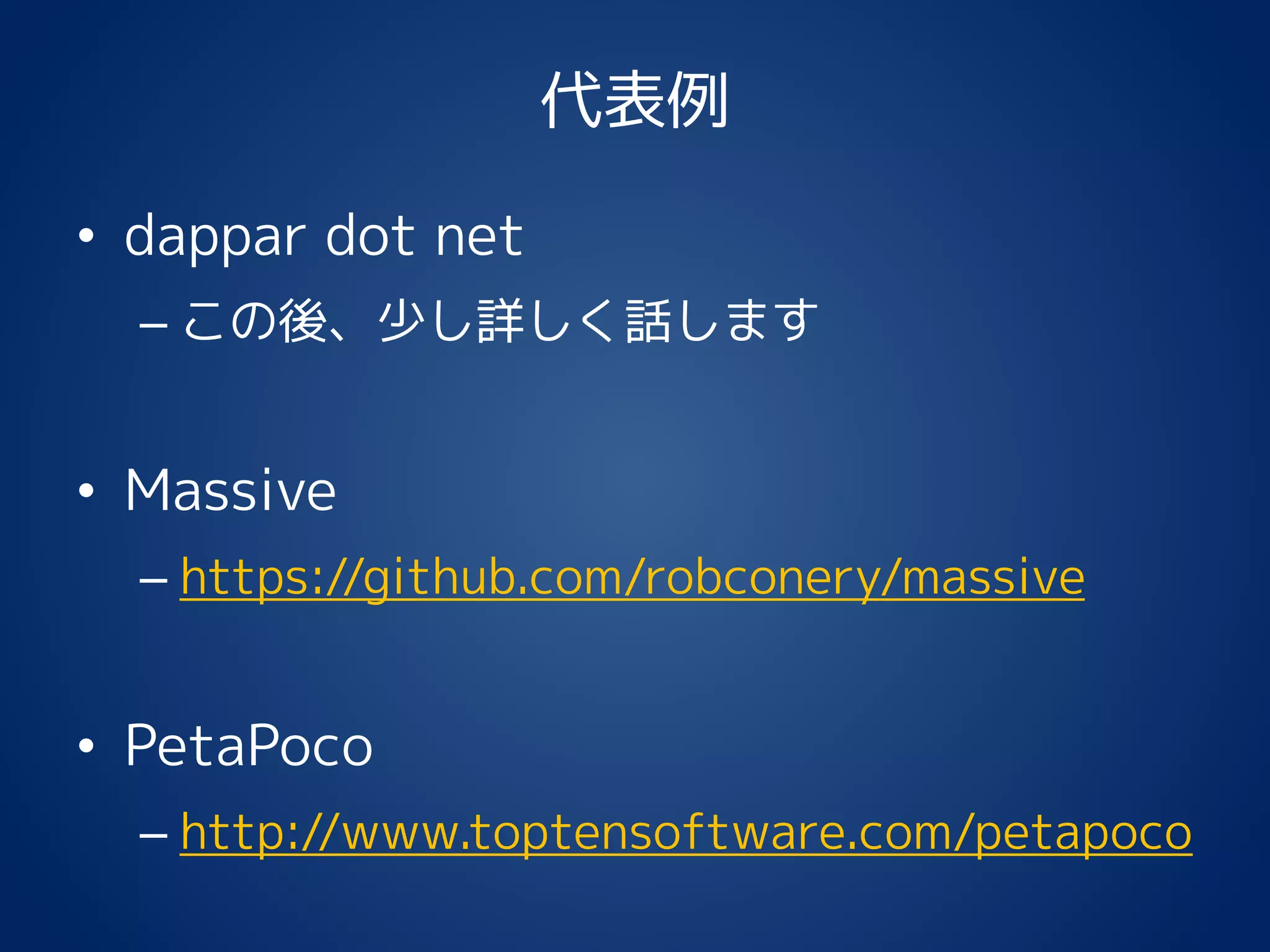 代表例
• dappar dot net
– この後、少し詳しく話します
• Massive
– https://github.com/robconery/massive
• PetaPoco
– http://www.toptensoftware.com/petapoco
 