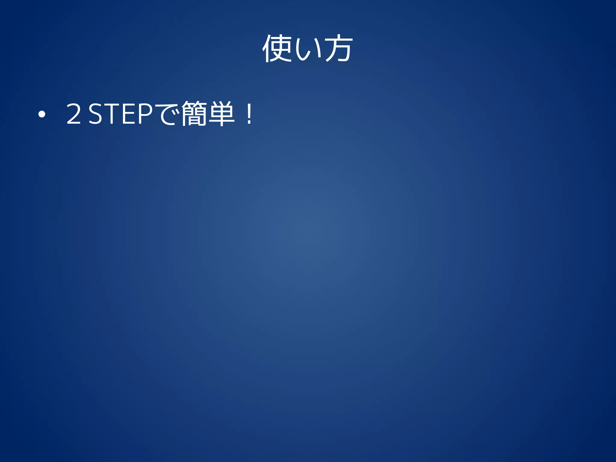 使い方
• ２STEPで簡単！
 