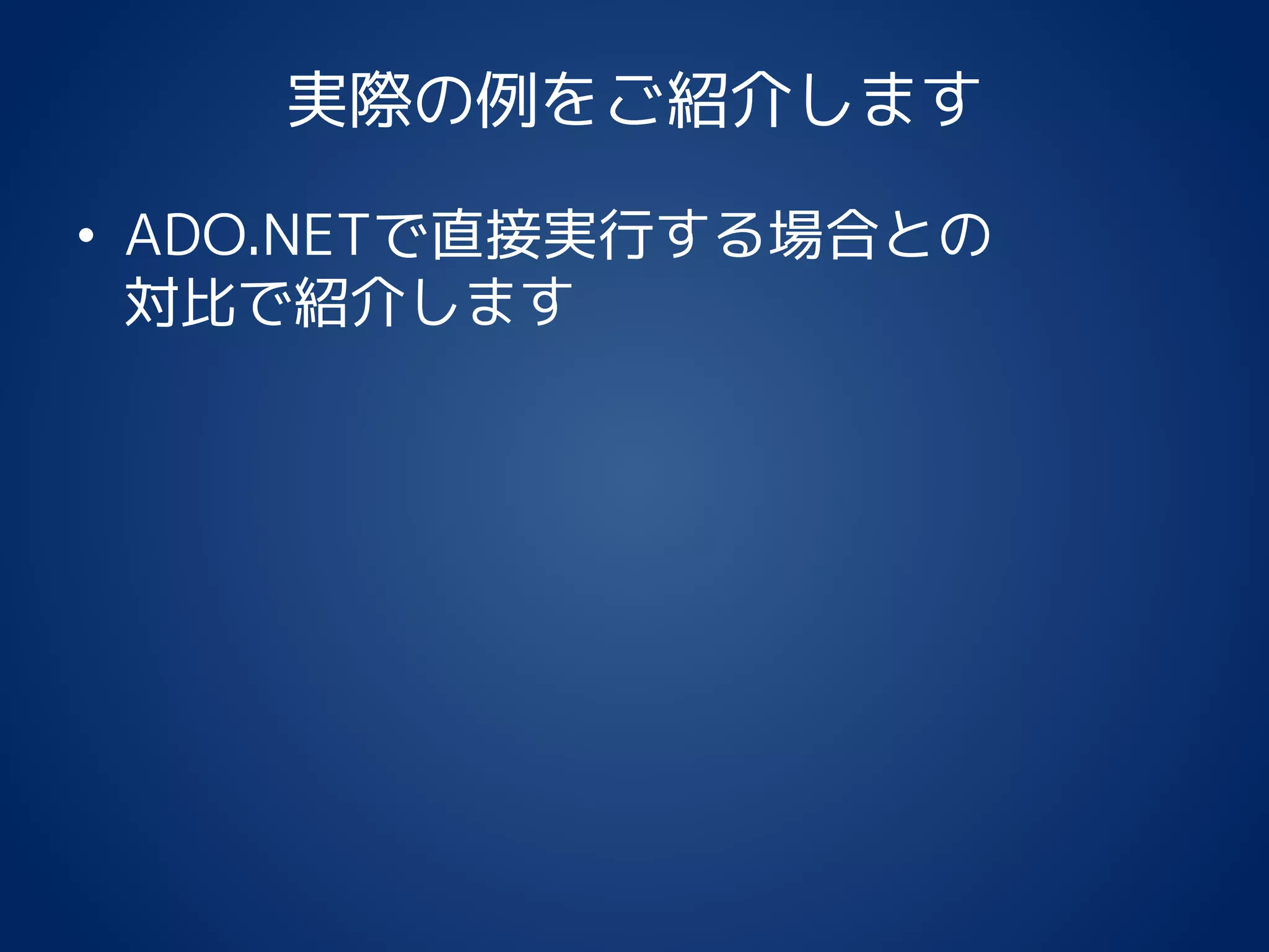 実際の例をご紹介します
• ADO.NETで直接実行する場合との
対比で紹介します
 