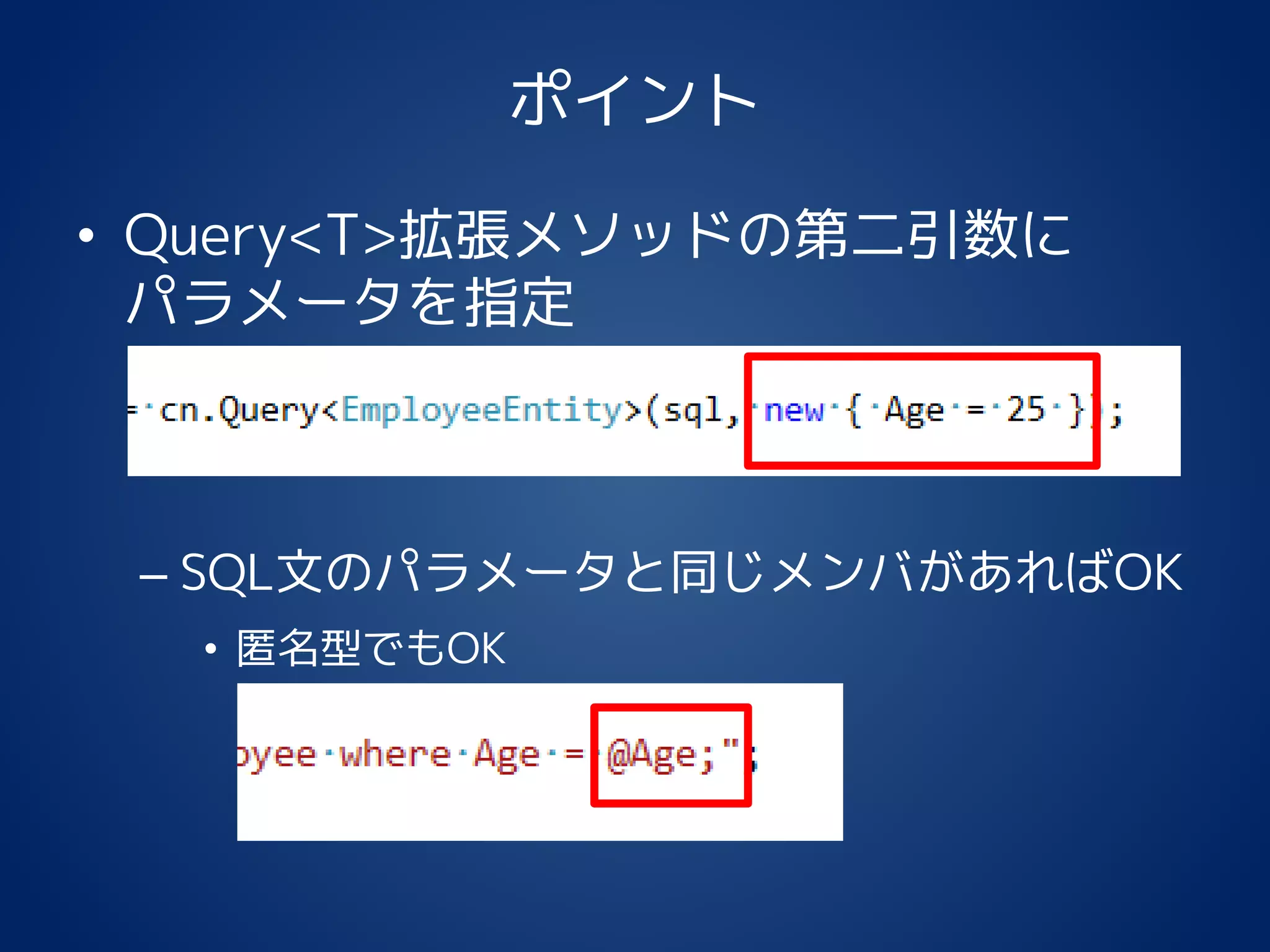 ポイント
• Query<T>拡張メソッドの第二引数に
パラメータを指定
– SQL文のパラメータと同じメンバがあればOK
• 匿名型でもOK
 