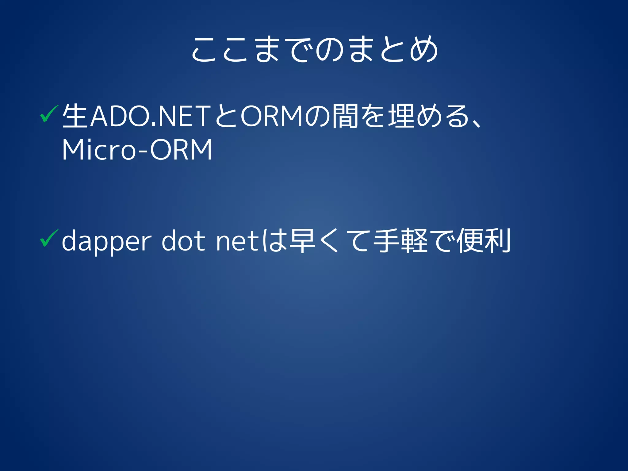 ここまでのまとめ
生ADO.NETとORMの間を埋める、
Micro-ORM
dapper dot netは早くて手軽で便利
 