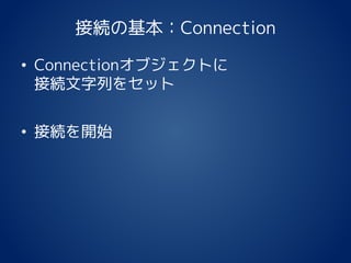 接続の基本：Connection
• Connectionオブジェクトに
接続文字列をセット
• 接続を開始
 