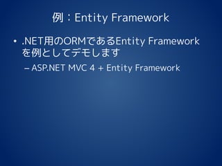 例：Entity Framework
• .NET用のORMであるEntity Framework
を例としてデモします
– ASP.NET MVC 4 + Entity Framework
 