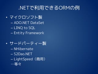 .NETで利用できるORMの例
• マイクロソフト製
– ADO.NET DataSet
– LINQ to SQL
– Entity Framework
• サードパーティー製
– NHibernate
– S2Dao.NET
– LightSpeed（商用）
…等々
 