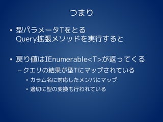 つまり
• 型パラメータTをとる
Query拡張メソッドを実行すると
• 戻り値はIEnumerable<T>が返ってくる
– クエリの結果が型Tにマップされている
• カラム名に対応したメンバにマップ
• 適切に型の変換も行われている
 