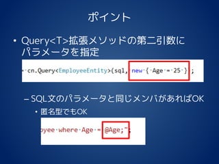 ポイント
• Query<T>拡張メソッドの第二引数に
パラメータを指定
– SQL文のパラメータと同じメンバがあればOK
• 匿名型でもOK
 
