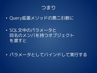 つまり
• Query拡張メソッドの第二引数に
• SQL文中のパラメータと
同名のメンバを持つオブジェクト
を渡すと
• パラメータとしてバインドして実行する
 