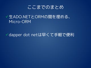 ここまでのまとめ
生ADO.NETとORMの間を埋める、
Micro-ORM
dapper dot netは早くて手軽で便利
 