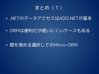 まとめ（１）
• .NETのデータアクセスはADO.NETが基本
• ORMは便利だが使いにくいケースもある
• 間を埋める選択してのMicro-ORM
 