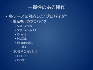 一貫性のある操作
• 各ソースに対応した”プロバイダ”
– 製品専用のプロバイダ
• SQL Server
• SQL Server CE
• Oracle
• MySQL
• PostgreSQL
…等々。
– 汎用ドライバ用
• OLE DB
• ODBC
 