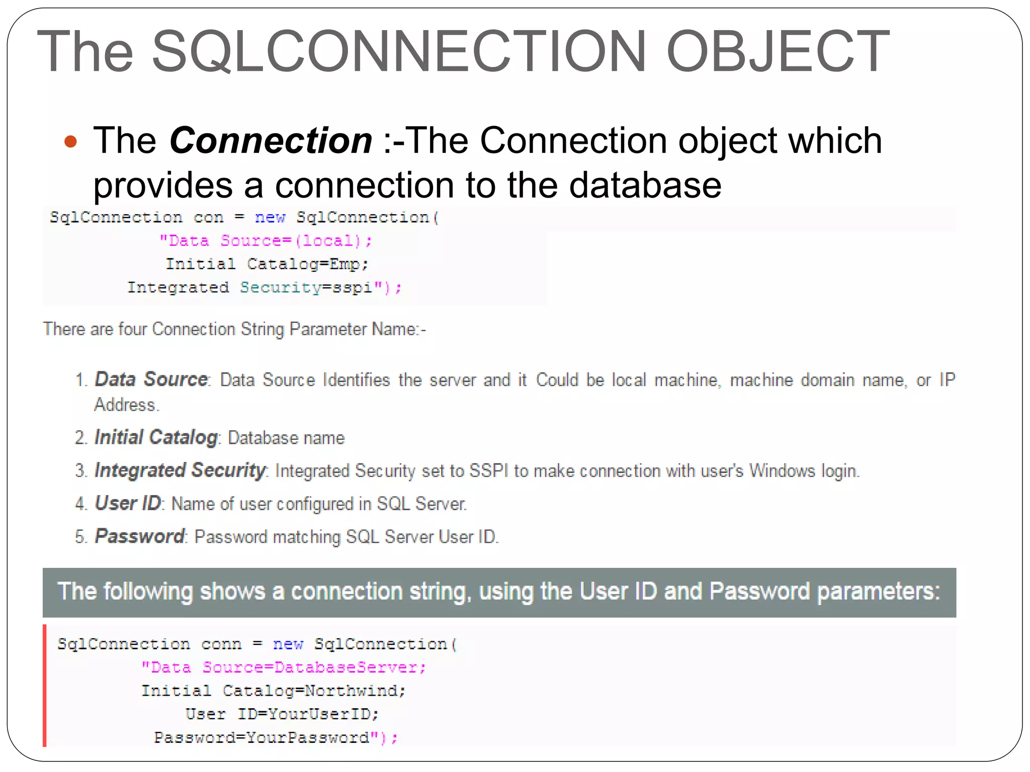 The SQLCONNECTION OBJECT
 The Connection :-The Connection object which
provides a connection to the database
 