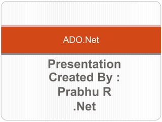 Presentation
Created By :
Prabhu R
.Net
ADO.Net
 