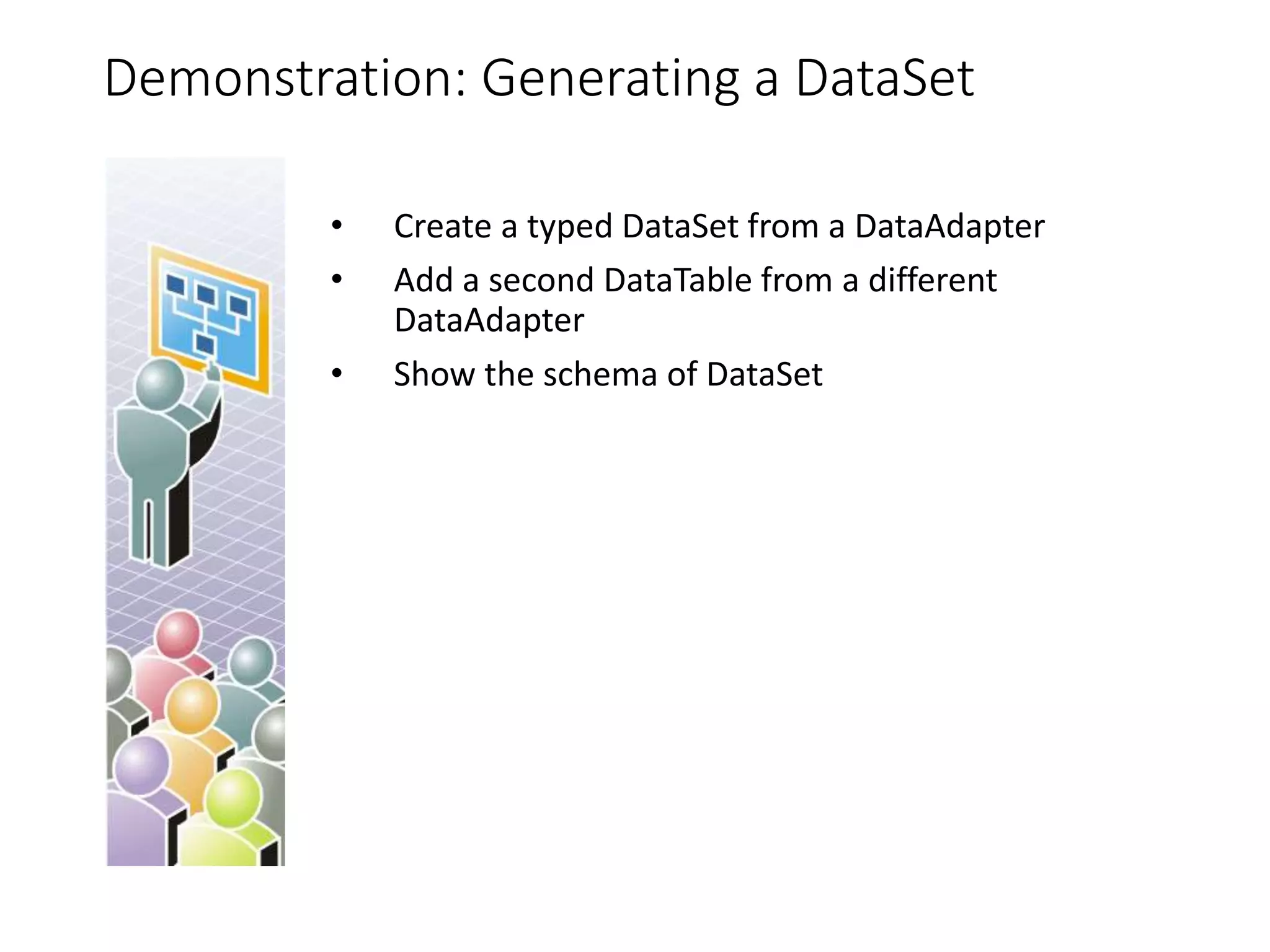 Demonstration: Generating a DataSet
• Create a typed DataSet from a DataAdapter
• Add a second DataTable from a different
DataAdapter
• Show the schema of DataSet
 