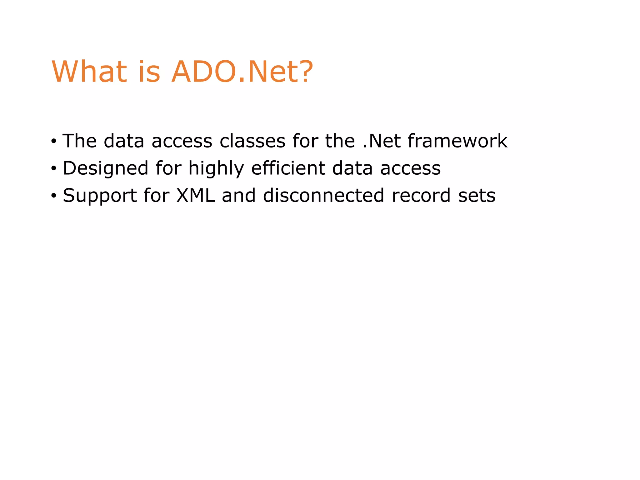 What is ADO.Net?
• The data access classes for the .Net framework
• Designed for highly efficient data access
• Support for XML and disconnected record sets
 